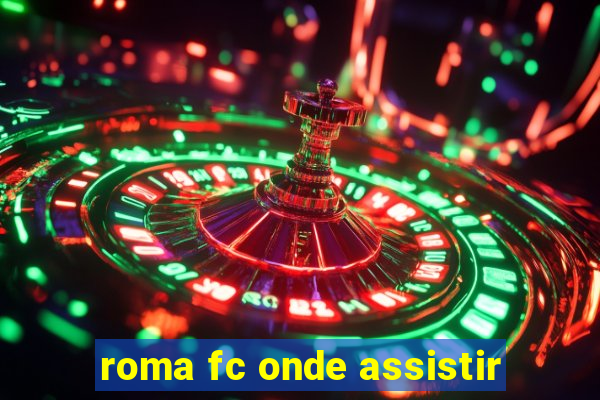 roma fc onde assistir